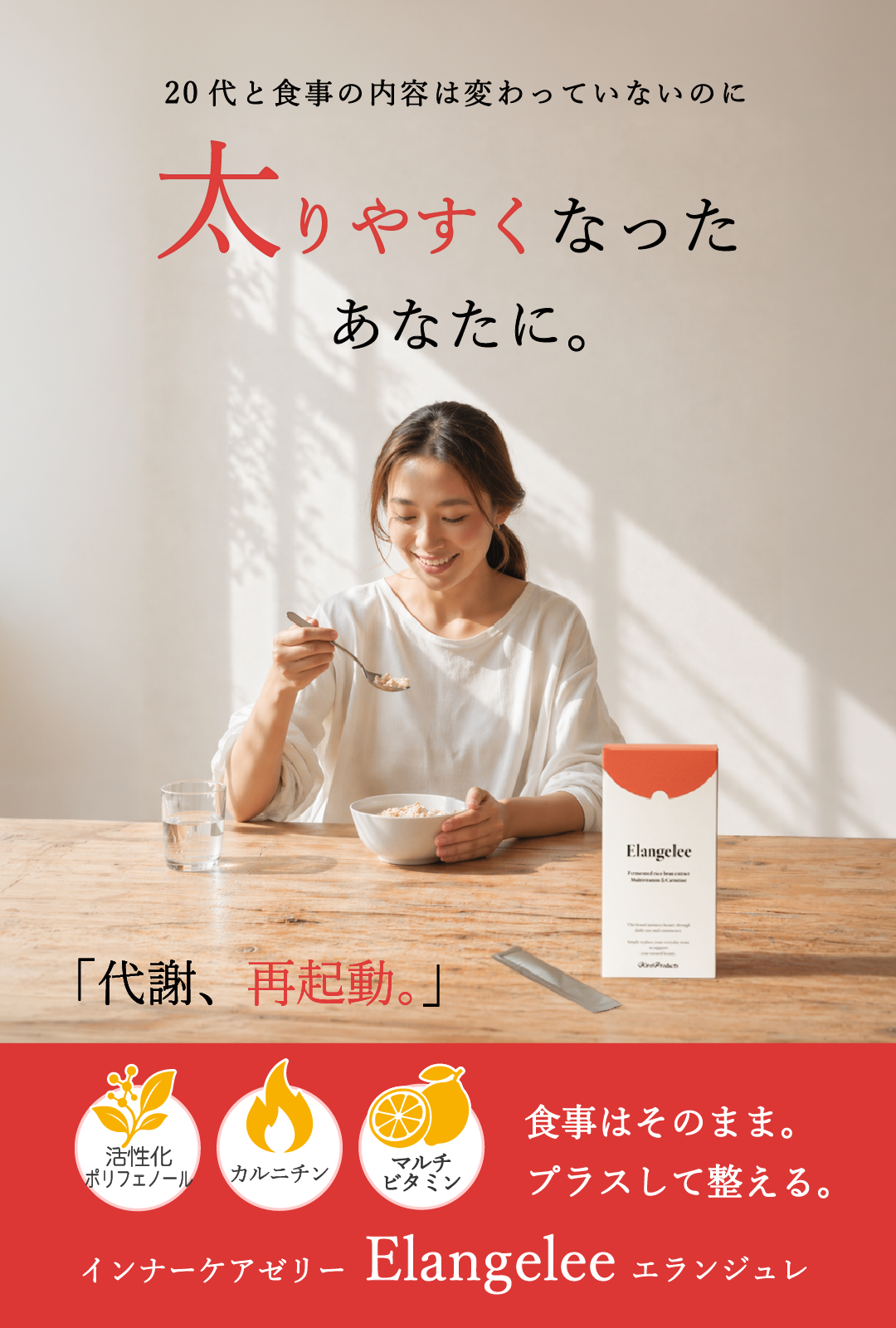 20代と食事の内容は変わっていないのに太りやすくなったあなたに。「代謝、再起動。」①活性化ポリフェノール　②カルニチン　③マルチビタミン　食事はそのまま。プラスして整える。インナーケアゼリーElangelee（エランジュレ）