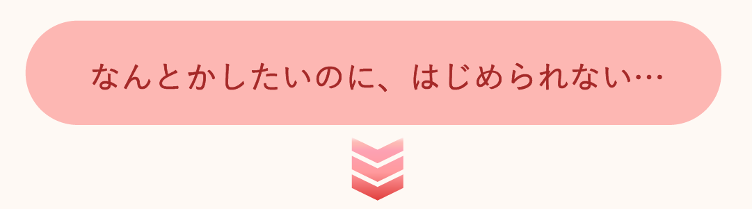 なんとかしたいのに、はじめられない
