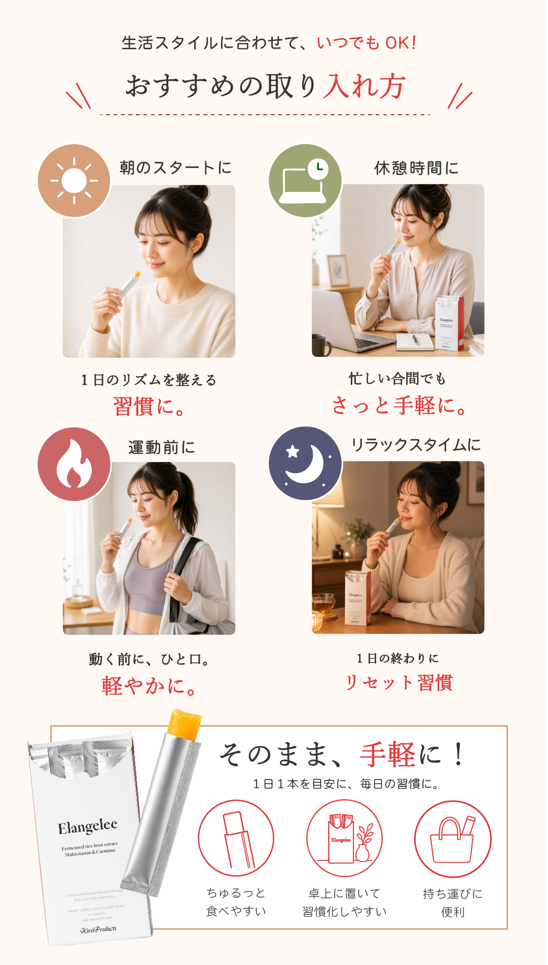 お勧めの取り入れ方　●1日のリズムを整える習慣に　●忙しい合間でもさっと手軽に　●動く前に一口。軽やかに　●１日の終わりにリセット習慣　そのまま手軽に！