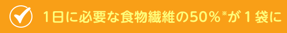 1日に必要な食物繊維の50％※が１袋に