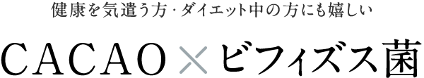 健康を気遣う方・ダイエット中にも嬉しい「CACAO×ビフィズス菌」