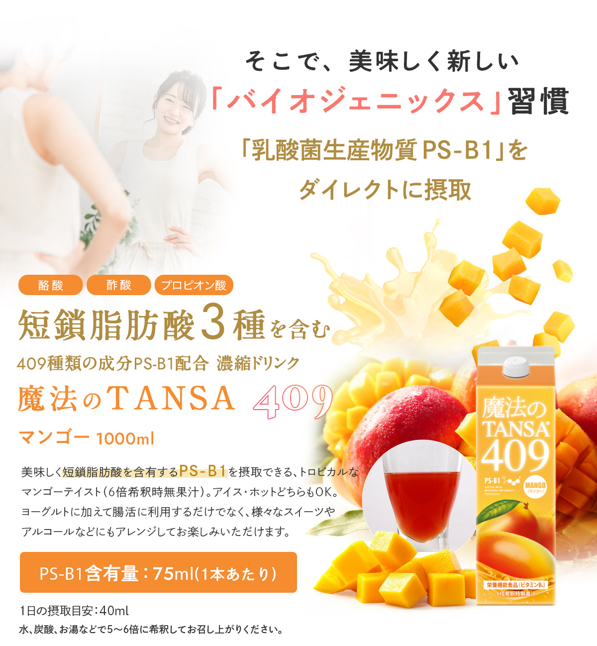 短鎖(タンサ)脂肪酸3種を含む409種類の成分PS-B1配合濃縮ドリンク マンゴー1000ml「美味しく短鎖脂肪酸を含有するPS-B1を摂取できる、人気のトロピカルなマンゴーテイスト(6倍希釈時無果汁)。アイス・ホットどちらもOKなので、ヨーグルトに加えて腸活に利用するだけでなく、様々なスイーツやアルコールなどにもアレンジしてお楽しみいただけます。」