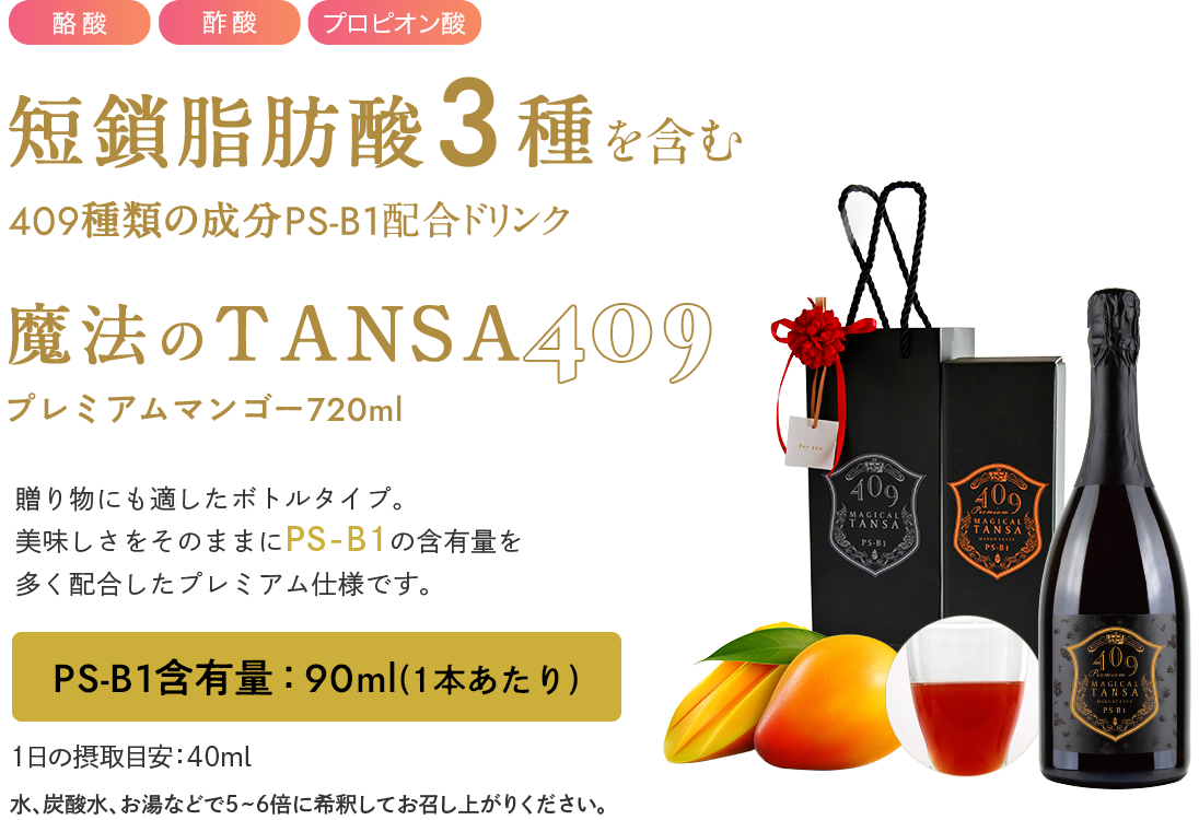 短鎖(タンサ)脂肪酸3種を含む409種類の乳酸菌生産物質PS-B1配合ドリンク「魔法のTANSA409プレミアムマンゴー720ml」贈り物にも適したボトルタイプ。美味しさをそのままにPS-B1の含有量を多く配合したプレミアム仕様です。