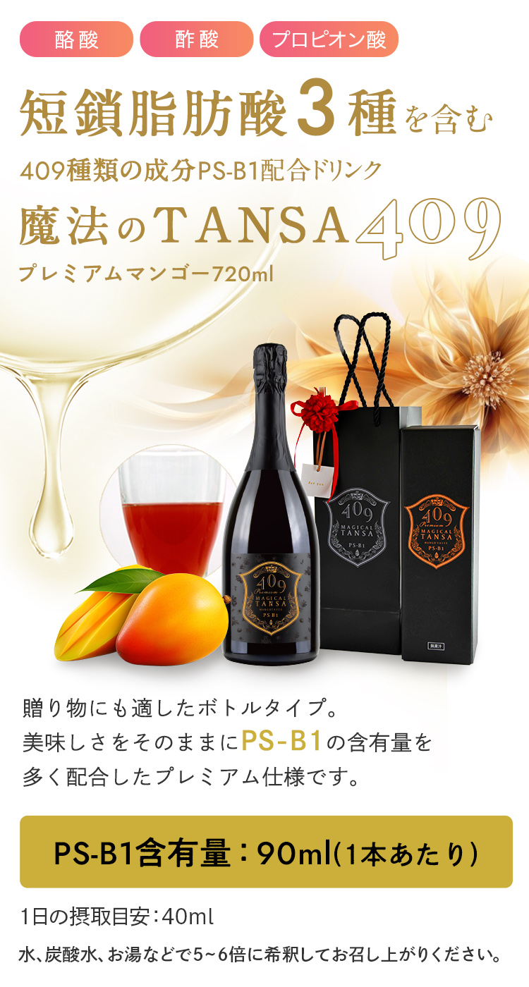 短鎖(タンサ)脂肪酸3種を含む409種類の乳酸菌生産物質PS-B1配合ドリンク「魔法のTANSA409プレミアムマンゴー720ml」贈り物にも適したボトルタイプ。美味しさをそのままにPS-B1の含有量を多く配合したプレミアム仕様です。