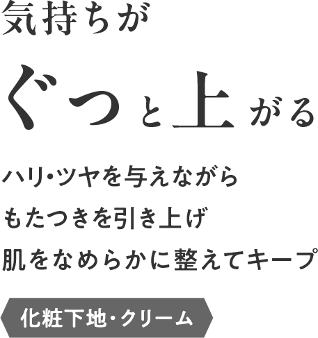 気持ちがぐっと上がる!ハリ・ツヤを与えながら、もたつきを引き上げ肌をなめらかに整えてキープする「化粧下地・クリーム」