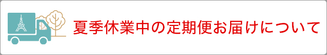 夏季休業に伴う定期便お届け日時について