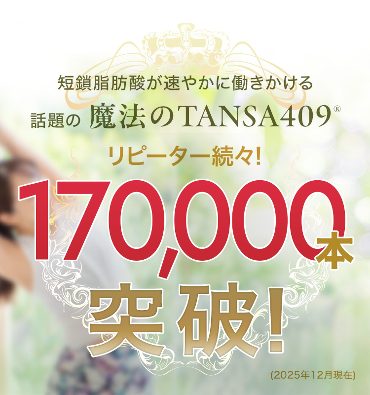 短鎖脂肪酸が速やかに働きかける「攻める、新・腸活」魔法のTANSA409出荷本数17万本突破！