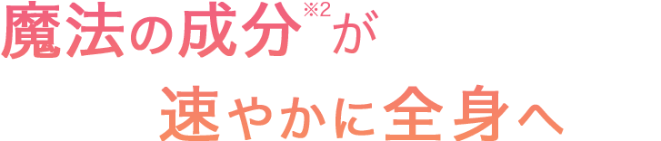 魔法の成分が速やかに全身へ