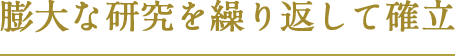 膨大な研究を繰り返して確立