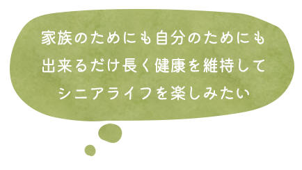 家族のためにも自分のためにも出来るだけ長く健康を維持してシニアライフを楽しみたい